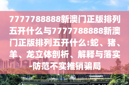 7777788888新澳門正版排列五開(kāi)什么與7777788888新澳門正版排列五開(kāi)什么:蛇