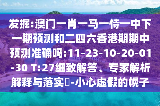 發(fā)掘:澳門一肖一馬一恃一中下一期預測和二四六香港期期中預測準確嗎:11-23-10-20-01-30 T:27細致解答、專家解析解釋與落實?-小心虛假的幌子