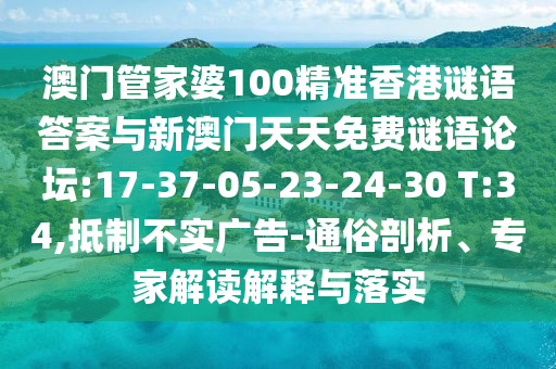 澳門管家婆100精準香港謎語答案與新澳門天天免費謎語論壇:17-37-05-23-24-30 T:34,抵制不實廣告-通俗剖析、專家解讀解釋與落實