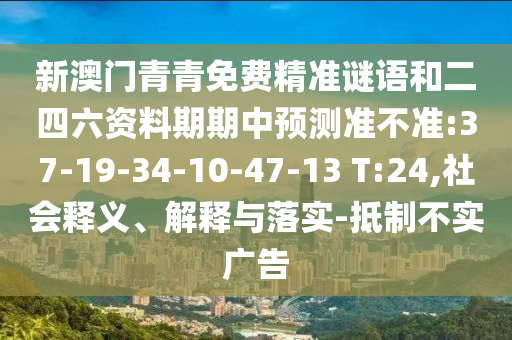 新澳門青青免費(fèi)精準(zhǔn)謎語(yǔ)和二四六資料期期中預(yù)測(cè)準(zhǔn)不準(zhǔn):37-19-34-10-47-13 T:24,社會(huì)釋義、解釋與落實(shí)-抵制不實(shí)廣告