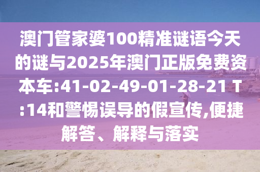 澳門管家婆100精準(zhǔn)謎語今天的謎與2025年澳門正版免費(fèi)資本車:41-02-49-01-28-21 T:14和警惕誤導(dǎo)的假宣傳,便捷解答、解釋與落實(shí)