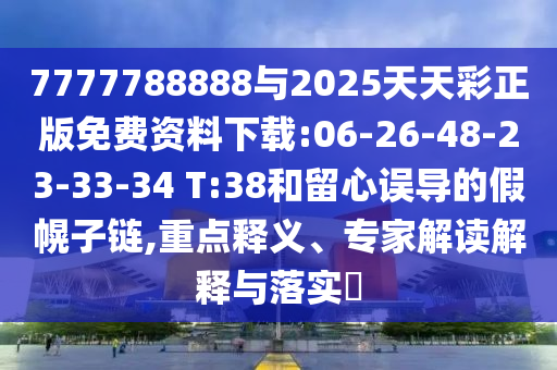 7777788888與2025天天彩正版免費(fèi)資料下載:06-26-48-23-33-34 T:38和留心誤導(dǎo)的假幌子鏈,重點(diǎn)釋義、專家解讀解釋與落實(shí)?