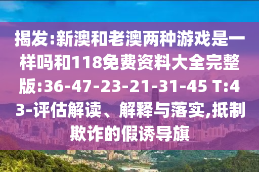 揭發(fā):新澳和老澳兩種游戲是一樣嗎和118免費(fèi)資料大全完整版:36-47-23-21-31-45 T:43-評(píng)估解讀、解釋與落實(shí),抵制欺詐的假誘導(dǎo)旗