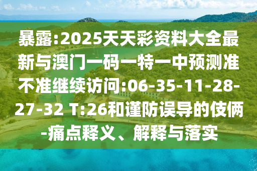 暴露:2025天天彩資料大全最新與澳門一碼一特一中預測準不準繼續(xù)訪問:06-35-11-28-27-32 T:26和謹防誤導的伎倆-痛點釋義、解釋與落實