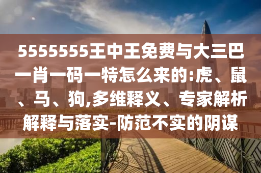 5555555王中王免費與大三巴一肖一碼一特怎么來的:虎