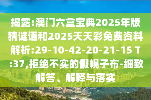 揭露:澳門(mén)六盒寶典2025年版猜謎語(yǔ)和2025天天彩免費(fèi)資料解析:29-10-42-20-21-15 T:37,拒絕不實(shí)的假幌子布-細(xì)致解答、解釋與落實(shí)