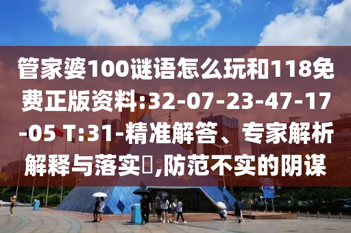 管家婆100謎語怎么玩和118免費正版資料:32-07-23-47-17-05 T:31-精準(zhǔn)解答、專家解析解釋與落實?,防范不實的陰謀