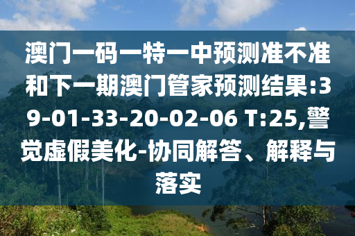 澳門一碼一特一中預(yù)測準(zhǔn)不準(zhǔn)和下一期澳門管家預(yù)測結(jié)果:39-01-33-20-02-06 T:25,警覺虛假美化-協(xié)同解答、解釋與落實