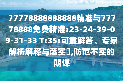 77778888888888精準與77778888免費精準:23-24-39-09-31-33 T:35:可靠解答、專家解析解釋與落實?,防范不實的陰謀