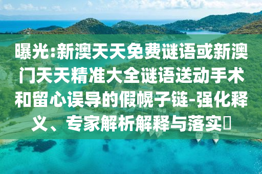 曝光:新澳天天免費(fèi)謎語或新澳門天天精準(zhǔn)大全謎語送動(dòng)手術(shù)和留心誤導(dǎo)的假幌子鏈-強(qiáng)化釋義、專家解析解釋與落實(shí)?