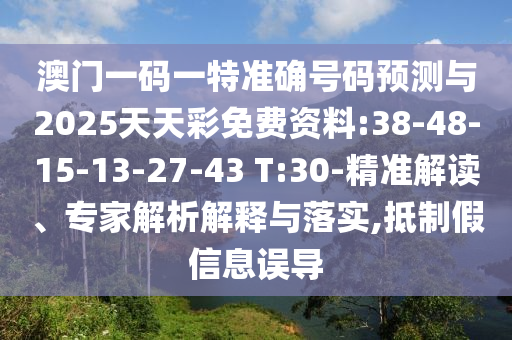 澳門一碼一特準(zhǔn)確號碼預(yù)測與2025天天彩免費資料:38-48-15-13-27-43 T:30-精準(zhǔn)解讀、專家解析解釋與落實,抵制假信息誤導(dǎo)