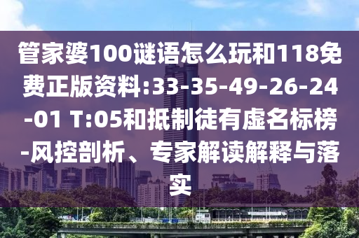 管家婆100謎語怎么玩和118免費正版資料:33-35-49-26-24-01 T:05和抵制徒有虛名標(biāo)榜-風(fēng)控剖析、專家解讀解釋與落實
