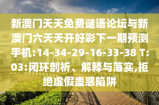 新澳門天天免費謎語論壇與新澳門六天天開好彩下一期預測手機:14-34-29-16-33-38 T:03:閉環(huán)剖析、解釋與落實,拒絕虛假蠱惑陷阱