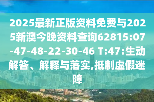 2025最新正版資料免費與2025新澳今晚資料查詢62815:07-47-48-22-30-46 T:47:生動解答、解釋與落實,抵制虛假迷障