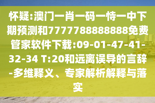 懷疑:澳門一肖一碼一恃一中下期預(yù)測(cè)和7777788888888免費(fèi)管家軟件下載:09-01-47-41-32-34 T:20和遠(yuǎn)離誤導(dǎo)的言辭-多維釋義、專家解析解釋與落實(shí)