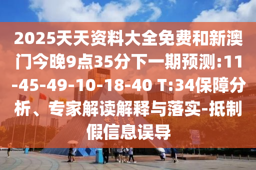2025天天資料大全免費(fèi)和新澳門(mén)今晚9點(diǎn)35分下一期預(yù)測(cè):11-45-49-10-18-40 T:34保障分析、專(zhuān)家解讀解釋與落實(shí)-抵制假信息誤導(dǎo)