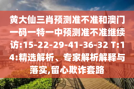黃大仙三肖預(yù)測準(zhǔn)不準(zhǔn)和澳門一碼一特一中預(yù)測準(zhǔn)不準(zhǔn)繼續(xù)訪:15-22-29-41-36-32 T:14:精選解析、專家解析解釋與落實,留心欺詐套路