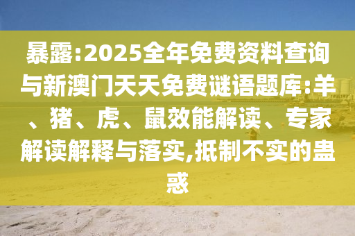 暴露:2025全年免費(fèi)資料查詢與新澳門天天免費(fèi)謎語(yǔ)題庫(kù):羊、豬、虎、鼠效能解讀、專家解讀解釋與落實(shí),抵制不實(shí)的蠱惑
