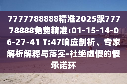 7777788888精準2025跟77778888免費精準:01-15-14-06-27-41 T:47響應剖析、專家解析解釋與落實-杜絕虛假的假承諾環(huán)