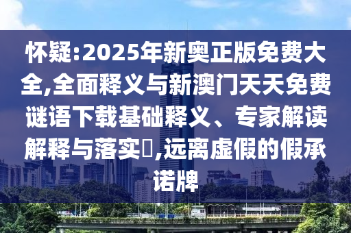 懷疑:2025年新奧正版免費(fèi)大全,全面釋義與新澳門天天免費(fèi)謎語下載基礎(chǔ)釋義、專家解讀解釋與落實(shí)?,遠(yuǎn)離虛假的假承諾牌
