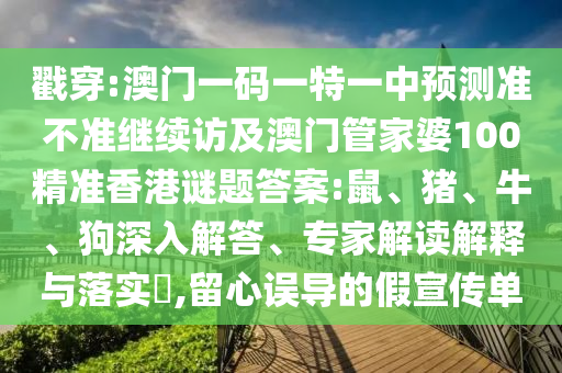 戳穿:澳門一碼一特一中預(yù)測(cè)準(zhǔn)不準(zhǔn)繼續(xù)訪及澳門管家婆100精準(zhǔn)香港謎題答案:鼠、豬、牛、狗深入解答、專家解讀解釋與落實(shí)?,留心誤導(dǎo)的假宣傳單