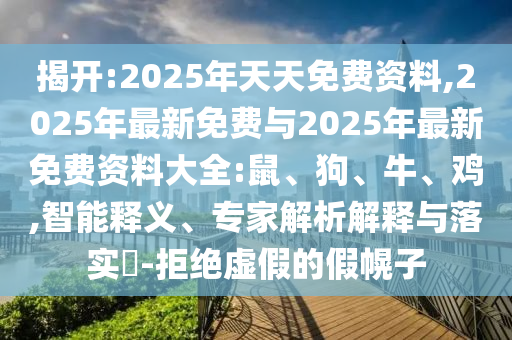 揭開:2025年天天免費(fèi)資料,2025年最新免費(fèi)與2025年最新免費(fèi)資料大全:鼠、狗、牛、雞,智能釋義、專家解析解釋與落實(shí)?-拒絕虛假的假幌子