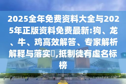 2025全年免費(fèi)資料大全與2025年正版資料免費(fèi)最新:狗、龍、牛、雞高效解答、專家解析解釋與落實?,抵制徒有虛名標(biāo)榜