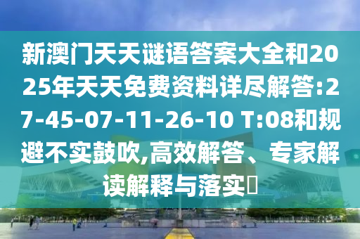 新澳門天天謎語答案大全和2025年天天免費資料詳盡解答:27-45-07-11-26-10 T:08和規(guī)避不實鼓吹,高效解答、專家解讀解釋與落實?