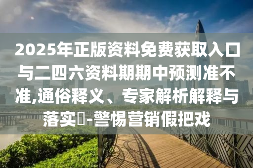 2025年正版資料免費獲取入口與二四六資料期期中預(yù)測準(zhǔn)不準(zhǔn),通俗釋義、專家解析解釋與落實?-警惕營銷假把戲