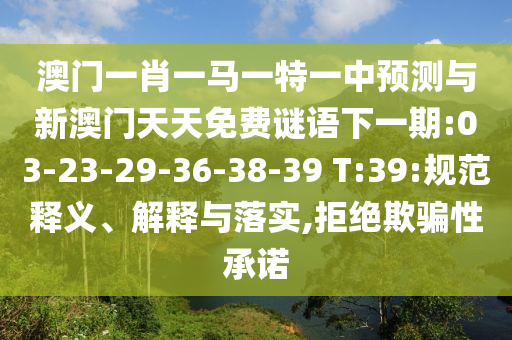 澳門一肖一馬一特一中預(yù)測與新澳門天天免費謎語下一期:03-23-29-36-38-39 T:39:規(guī)范釋義、解釋與落實,拒絕欺騙性承諾