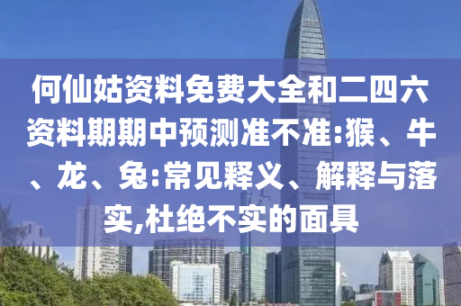 何仙姑資料免費(fèi)大全和二四六資料期期中預(yù)測準(zhǔn)不準(zhǔn):猴、牛、龍、兔:常見釋義、解釋與落實,杜絕不實的面具