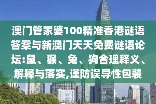 澳門管家婆100精準(zhǔn)香港謎語答案與新澳門天天免費謎語論壇:鼠、猴、兔、狗合理釋義、解釋與落實,謹(jǐn)防誤導(dǎo)性包裝