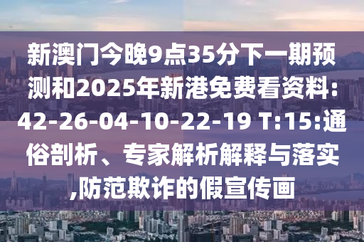 新澳門今晚9點(diǎn)35分下一期預(yù)測(cè)和2025年新港免費(fèi)看資料:42-26-04-10-22-19 T:15:通俗剖析、專家解析解釋與落實(shí),防范欺詐的假宣傳畫