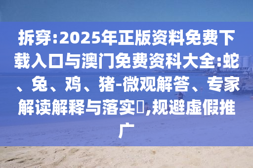 拆穿:2025年正版資料免費(fèi)下載入口與澳門免費(fèi)資科大全:蛇、兔、雞、豬-微觀解答、專家解讀解釋與落實(shí)?,規(guī)避虛假推廣
