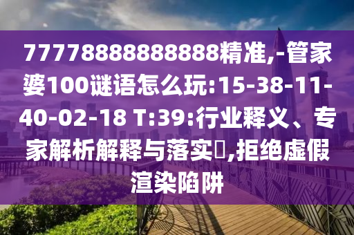 77778888888888精準(zhǔn),-管家婆100謎語怎么玩:15-38-11-40-02-18 T:39:行業(yè)釋義、專家解析解釋與落實?,拒絕虛假渲染陷阱
