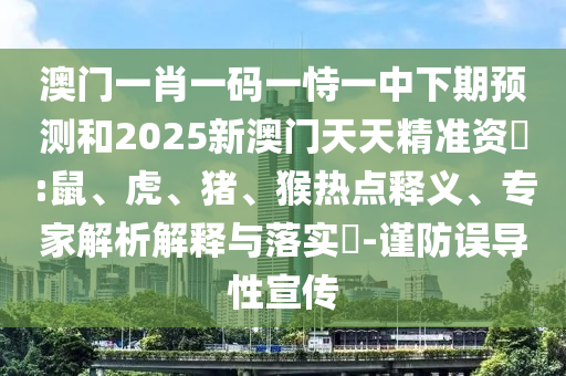 澳門一肖一碼一恃一中下期預(yù)測和2025新澳門天天精準(zhǔn)資枓:鼠、虎、豬、猴熱點(diǎn)釋義、專家解析解釋與落實(shí)?-謹(jǐn)防誤導(dǎo)性宣傳