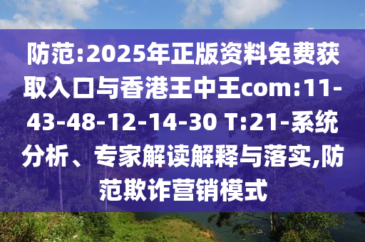 防范:2025年正版資料免費(fèi)獲取入口與香港王中王com:11-43-48-12-14-30 T:21-系統(tǒng)分析、專家解讀解釋與落實(shí),防范欺詐營(yíng)銷模式