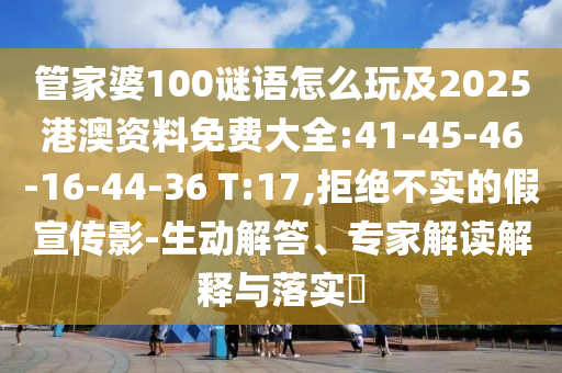 管家婆100謎語怎么玩及2025港澳資料免費(fèi)大全:41-45-46-16-44-36 T:17,拒絕不實(shí)的假宣傳影-生動(dòng)解答、專家解讀解釋與落實(shí)?