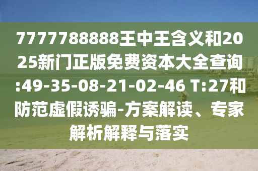 7777788888王中王含義和2025新門正版免費資本大全查詢:49-35-08-21-02-46 T:27和防范虛假誘騙-方案解讀、專家解析解釋與落實