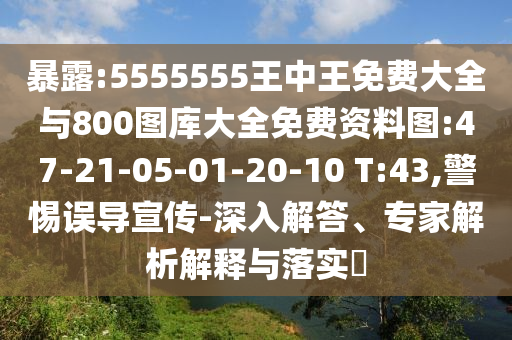 暴露:5555555王中王免費(fèi)大全與800圖庫(kù)大全免費(fèi)資料圖:47-21-05-01-20-10 T:43,警惕誤導(dǎo)宣傳-深入解答、專(zhuān)家解析解釋與落實(shí)?