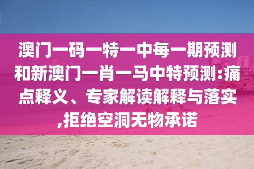 澳門一碼一特一中每一期預測和新澳門一肖一馬中特預測:痛點釋義、專家解讀解釋與落實,拒絕空洞無物承諾