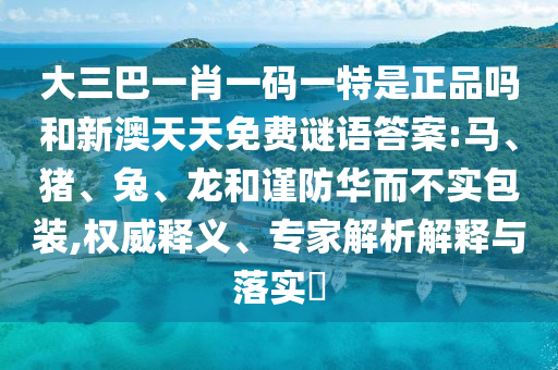 大三巴一肖一碼一特是正品嗎和新澳天天免費(fèi)謎語(yǔ)答案:馬、豬、兔、龍和謹(jǐn)防華而不實(shí)包裝,權(quán)威釋義、專家解析解釋與落實(shí)?