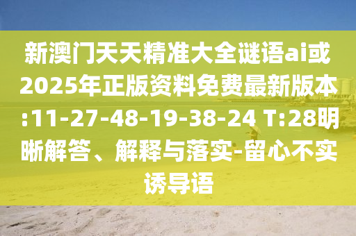 新澳門天天精準大全謎語ai或2025年正版資料免費最新版本:11-27-48-19-38-24 T:28明晰解答、解釋與落實-留心不實誘導(dǎo)語