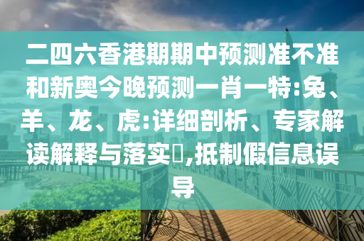二四六香港期期中預(yù)測準(zhǔn)不準(zhǔn)和新奧今晚預(yù)測一肖一特:兔、羊、龍、虎:詳細(xì)剖析、專家解讀解釋與落實(shí)?,抵制假信息誤導(dǎo)
