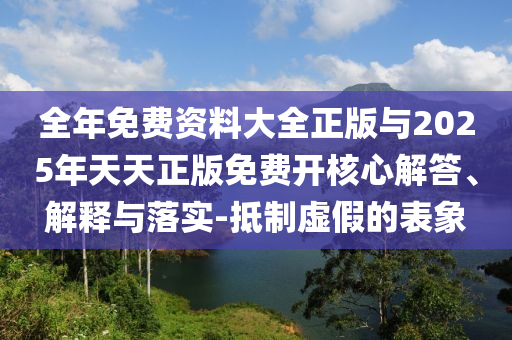 全年免費(fèi)資料大全正版與2025年天天正版免費(fèi)開(kāi)核心解答、解釋與落實(shí)-抵制虛假的表象