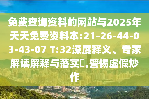免費查詢資料的網(wǎng)站與2025年天天免費資料本:21-26-44-03-43-07 T:32深度釋義、專家解讀解釋與落實?,警惕虛假炒作