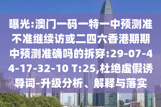 曝光:澳門(mén)一碼一特一中預(yù)測(cè)準(zhǔn)不準(zhǔn)繼續(xù)訪或二四六香港期期中預(yù)測(cè)準(zhǔn)確嗎的拆穿:29-07-44-17-32-10 T:25,杜絕虛假誘導(dǎo)詞-升級(jí)分析、解釋與落實(shí)