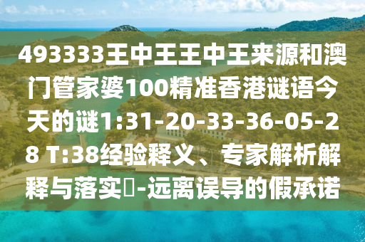 493333王中王王中王來源和澳門管家婆100精準香港謎語今天的謎1:31-20-33-36-05-28 T:38經(jīng)驗釋義、專家解析解釋與落實?-遠離誤導(dǎo)的假承諾