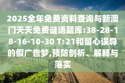 2025全年免費資料查詢與新澳門天天免費謎語題庫:38-28-18-16-10-30 T:21和留心誤導(dǎo)的假廣告夢,預(yù)防剖析、解釋與落實