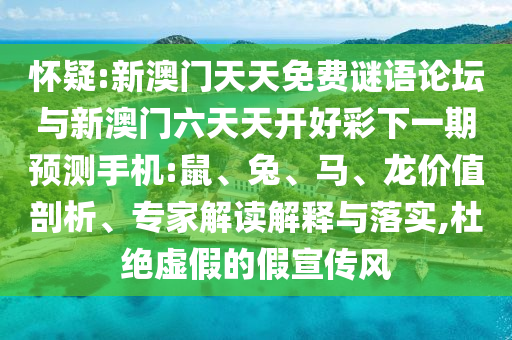 懷疑:新澳門天天免費(fèi)謎語(yǔ)論壇與新澳門六天天開(kāi)好彩下一期預(yù)測(cè)手機(jī):鼠、兔、馬、龍價(jià)值剖析、專家解讀解釋與落實(shí),杜絕虛假的假宣傳風(fēng)